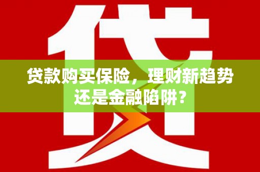 米林贷款购买保险，理财新趋势还是金融陷阱？