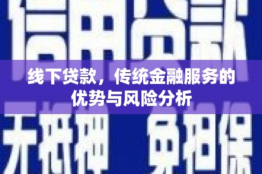 米林线下贷款，传统金融服务的优势与风险分析