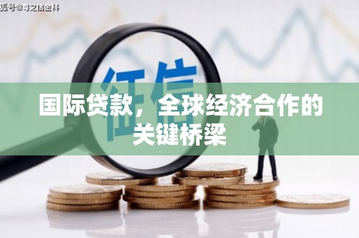 米林国际贷款，全球经济合作的关键桥梁