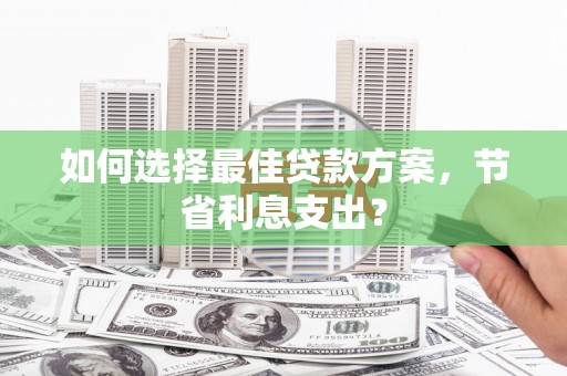 米林如何选择最佳贷款方案，节省利息支出？