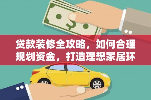 米林贷款装修全攻略，如何合理规划资金，打造理想家居环境
