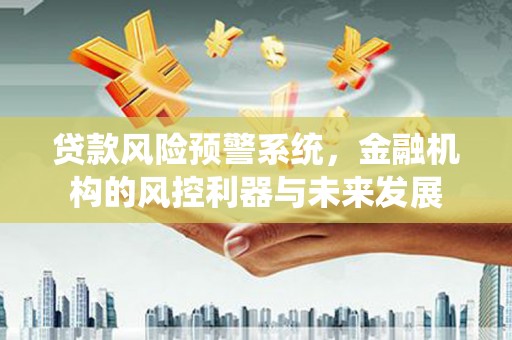 米林贷款风险预警系统，金融机构的风控利器与未来发展
