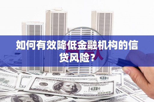米林如何有效降低金融机构的信贷风险？