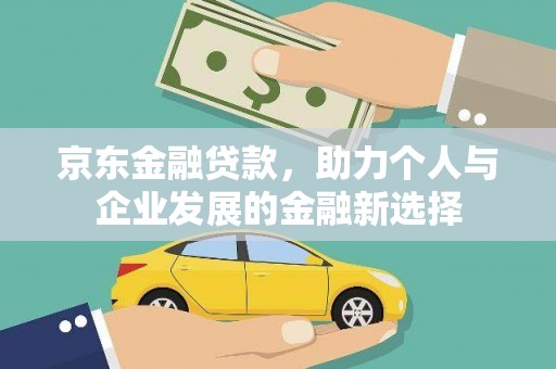 米林京东金融贷款，助力个人与企业发展的金融新选择