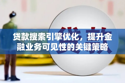 米林贷款搜索引擎优化，提升金融业务可见性的关键策略