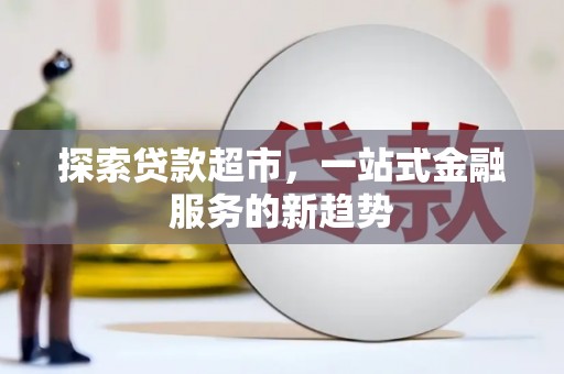 米林探索贷款超市，一站式金融服务的新趋势