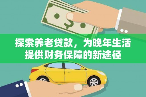 米林探索养老贷款，为晚年生活提供财务保障的新途径