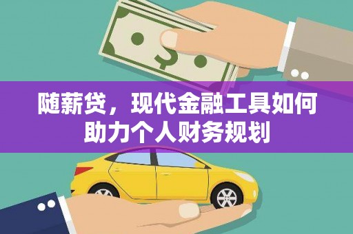 米林随薪贷，现代金融工具如何助力个人财务规划