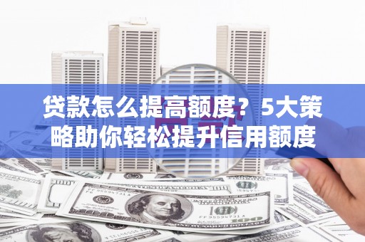 米林贷款怎么提高额度？5大策略助你轻松提升信用额度