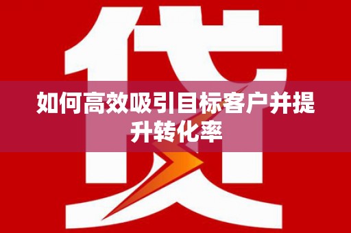 米林如何高效吸引目标客户并提升转化率
