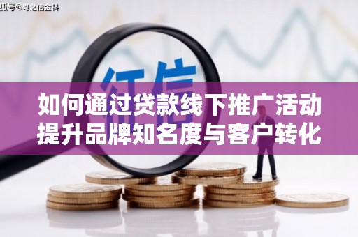 米林如何通过贷款线下推广活动提升品牌知名度与客户转化率
