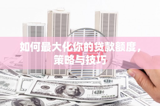 米林如何最大化你的贷款额度，策略与技巧