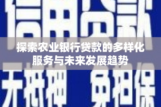 米林探索农业银行贷款的多样化服务与未来发展趋势