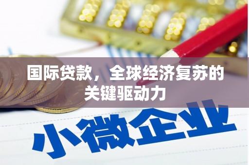 米林国际贷款，全球经济复苏的关键驱动力