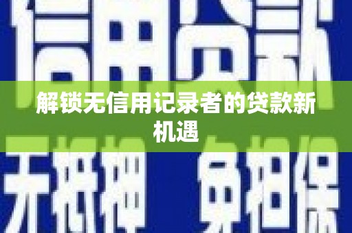 米林解锁无信用记录者的贷款新机遇