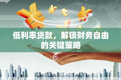 米林低利率贷款，解锁财务自由的关键策略