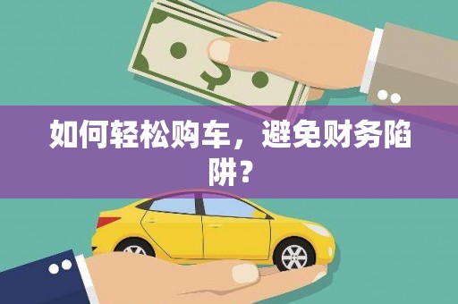 米林如何轻松购车，避免财务陷阱？