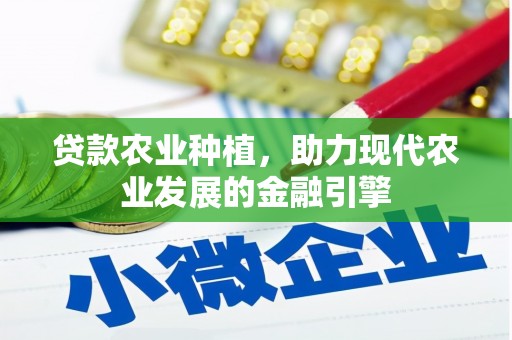 米林贷款农业种植，助力现代农业发展的金融引擎