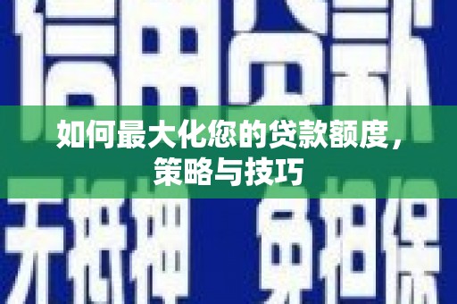 米林如何最大化您的贷款额度，策略与技巧