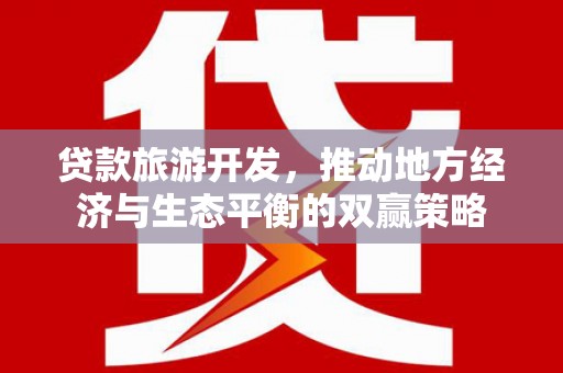 米林贷款旅游开发，推动地方经济与生态平衡的双赢策略