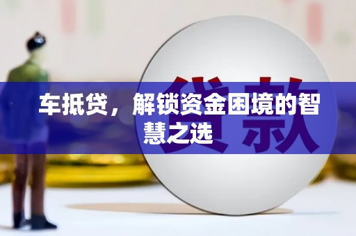 米林车抵贷，解锁资金困境的智慧之选