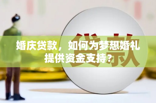 米林婚庆贷款，如何为梦想婚礼提供资金支持？
