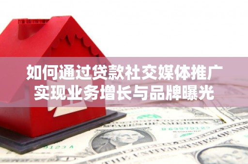 米林如何通过贷款社交媒体推广实现业务增长与品牌曝光