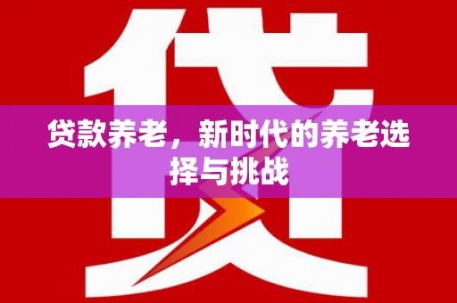 米林贷款养老，新时代的养老选择与挑战