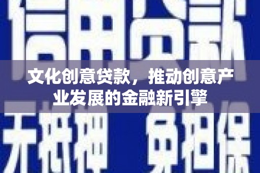 米林文化创意贷款，推动创意产业发展的金融新引擎