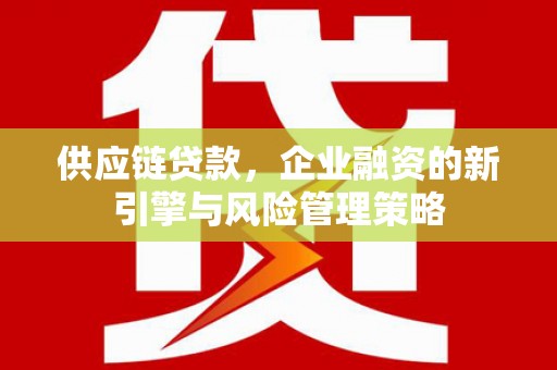 米林供应链贷款，企业融资的新引擎与风险管理策略