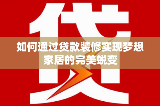 米林如何通过贷款装修实现梦想家居的完美蜕变