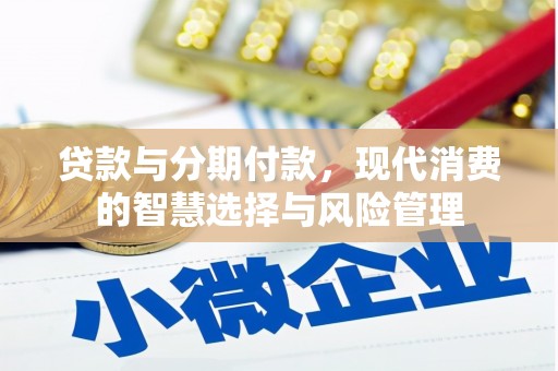 米林贷款与分期付款，现代消费的智慧选择与风险管理