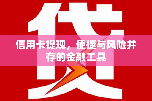 米林信用卡提现，便捷与风险并存的金融工具