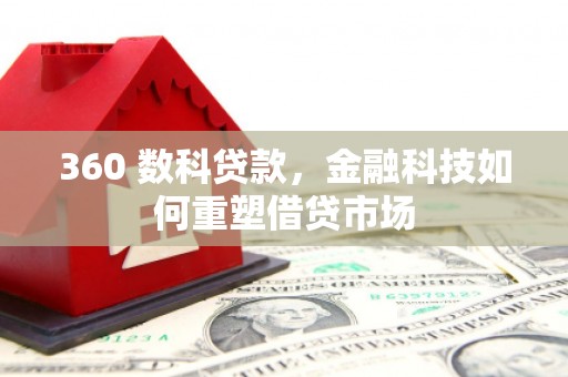 米林360 数科贷款，金融科技如何重塑借贷市场