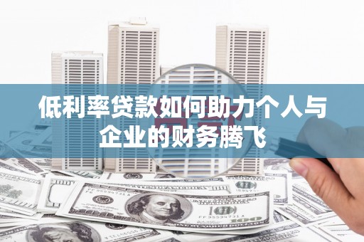 米林低利率贷款如何助力个人与企业的财务腾飞