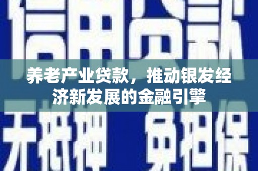 米林养老产业贷款，推动银发经济新发展的金融引擎