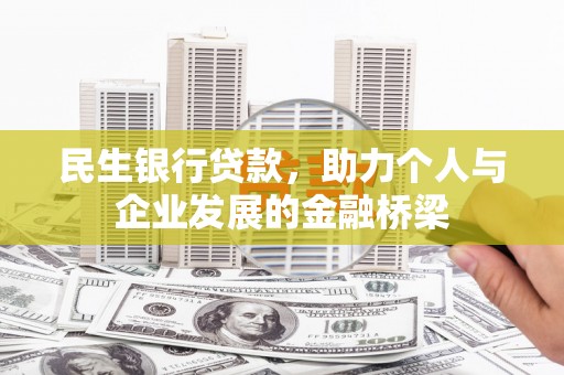 米林民生银行贷款，助力个人与企业发展的金融桥梁