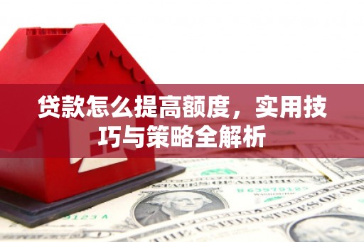 米林贷款怎么提高额度，实用技巧与策略全解析