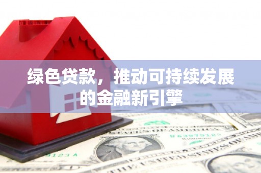 米林绿色贷款，推动可持续发展的金融新引擎