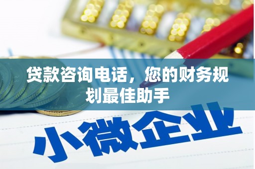 米林贷款咨询电话，您的财务规划最佳助手