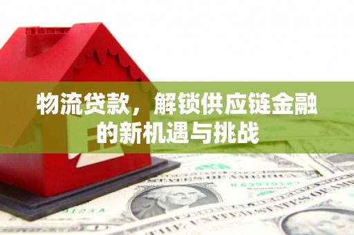 米林物流贷款，解锁供应链金融的新机遇与挑战