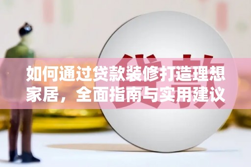 米林如何通过贷款装修打造理想家居，全面指南与实用建议