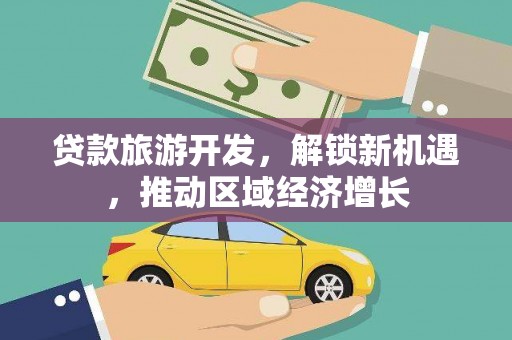 米林贷款旅游开发，解锁新机遇，推动区域经济增长