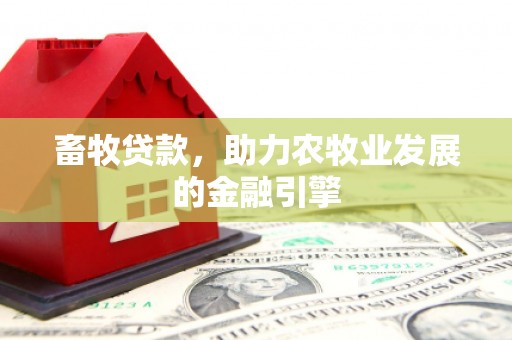 米林畜牧贷款，助力农牧业发展的金融引擎