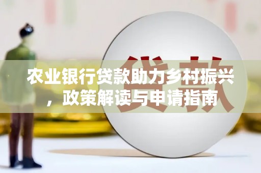 米林农业银行贷款助力乡村振兴，政策解读与申请指南