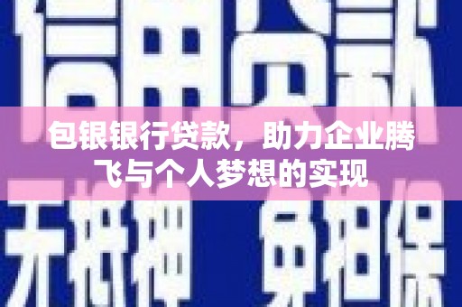 米林包银银行贷款，助力企业腾飞与个人梦想的实现