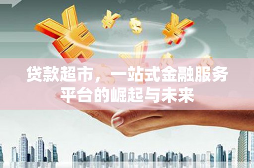 米林贷款超市，一站式金融服务平台的崛起与未来