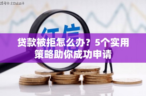米林贷款被拒怎么办？5个实用策略助你成功申请