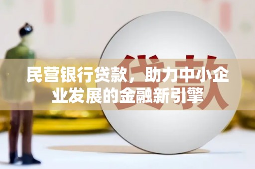 米林民营银行贷款，助力中小企业发展的金融新引擎