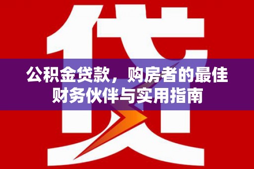 米林公积金贷款，购房者的最佳财务伙伴与实用指南